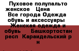 Пуховое полупальто женское › Цена ­ 9 000 - Все города Одежда, обувь и аксессуары » Женская одежда и обувь   . Башкортостан респ.,Караидельский р-н